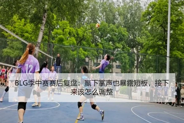 BLG季中赛赛后复盘：赢下掌声也暴露短板，接下来该怎么调整